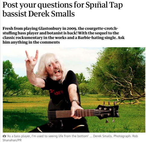 Fresh from playing Glastonbury in 2009, the courgette-crotch-stuffing bass player and botanist is back! With the sequel to the classic rockumentary in the works and a Barbie-hating single. Ask him anything in the comments