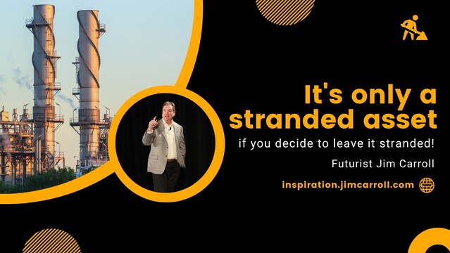 It's only a
stranded asset
if you decide to leave it stranded!