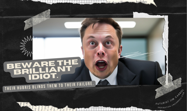 Elon Musk image. "Beware the brilliant idiot. Their hubris blinds them to their failure."