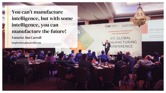 "You can't manufacture intelligence, but with some intelligence, you can manufacture the future!"