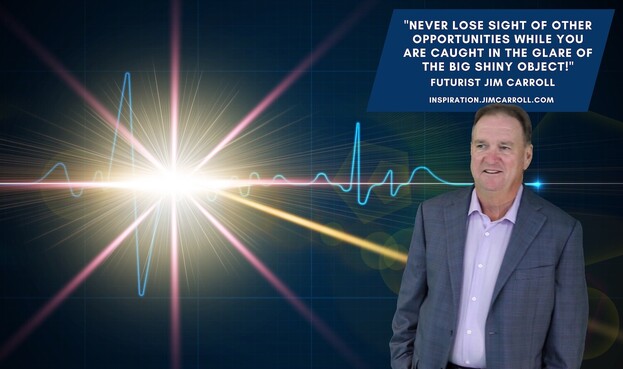 "NEVER LOSE SIGHT OF OTHER OPPORTUNITIES WHILE YOU ARE CAUGHT IN THE GLARE OF THE BIG SHINY OBJECT!"