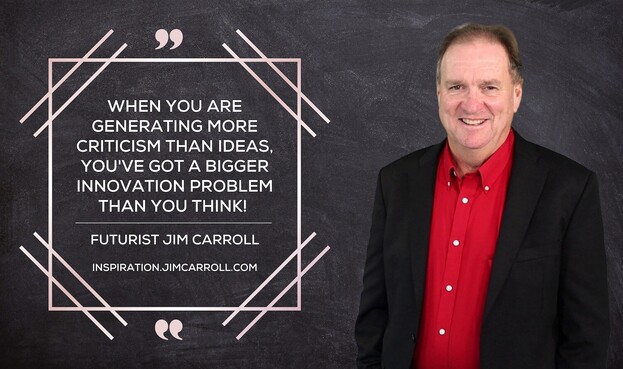 "When you are generating more criticism than ideas, you've got a bigger problem than you think!"