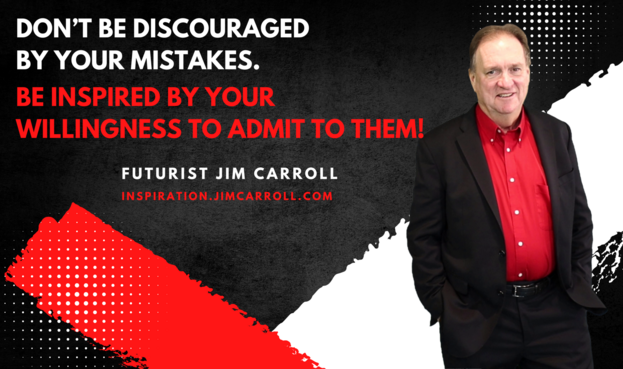 An image of Futurist Jim Carroll with his forthcoming Daily Inspiraton, that reads: "DON'T BE DISCOURAGED
BY YOUR MISTAKES.
BE INSPIRED BY YOUR
WILLINGNESS TO ADMIT TO THEM!"