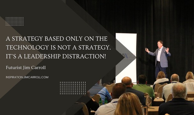 A STRATEGY BASED ONLY ON THE TECHNOLOGY IS NOT A STRATEGY. IT'S A LEADERSHIP DISTRACTION!