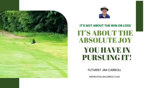 IT'S NOT ABOUT THE WIN OR LOSS
IT'S ABOUT THE ABSOLUTE JOY
YOU HAVE IN PURSUING IT!