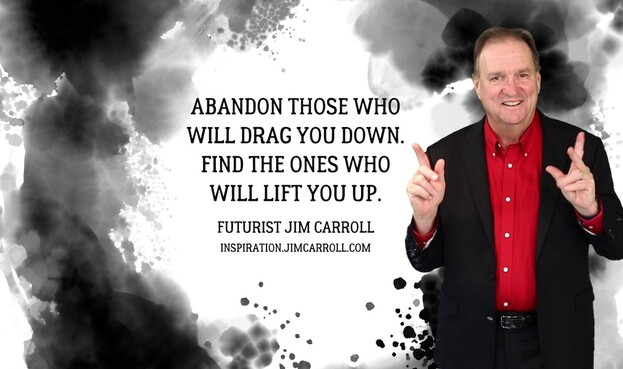 "Abandon those who will drag you down. Find the ones who will lift you up."
