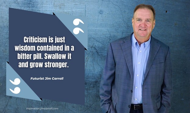 Criticism is just wisdom contained in a bitter pill. Swallow it and grow stronger.