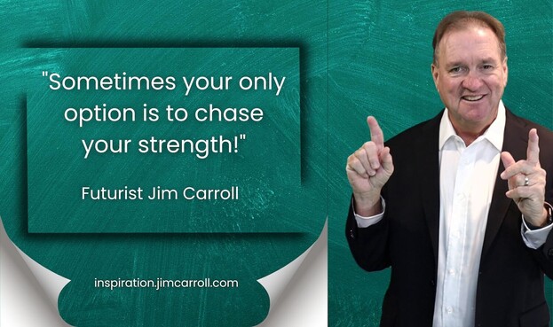 "Sometimes your only option is to chase your strength!"